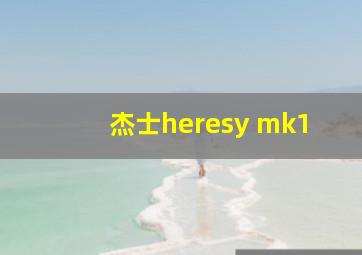 杰士heresy mk1